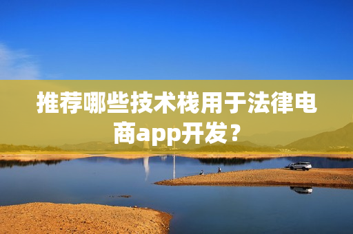 推荐哪些技术栈用于法律电商app开发？