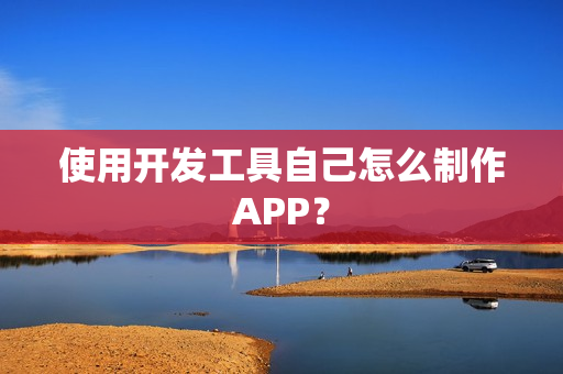 使用开发工具自己怎么制作APP？
