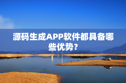 源码生成APP软件都具备哪些优势？