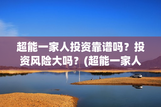 超能一家人投资靠谱吗？投资风险大吗？(超能一家人电影投资项目)