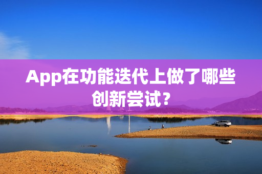 App在功能迭代上做了哪些创新尝试？