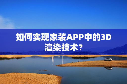 如何实现家装APP中的3D渲染技术？