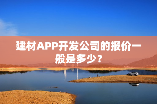 建材APP开发公司的报价一般是多少？