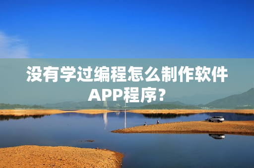没有学过编程怎么制作软件APP程序？