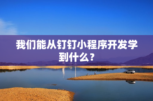 我们能从钉钉小程序开发学到什么？