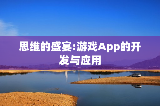 思维的盛宴:游戏App的开发与应用