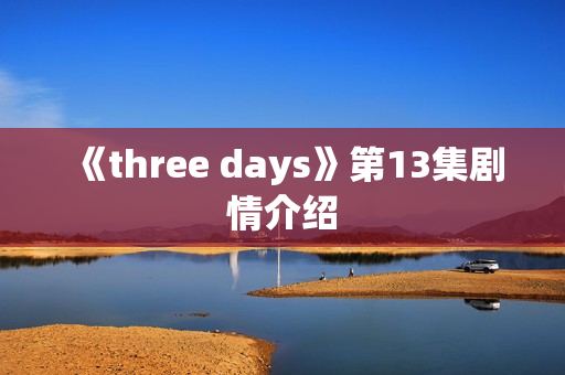 《three days》第13集剧情介绍