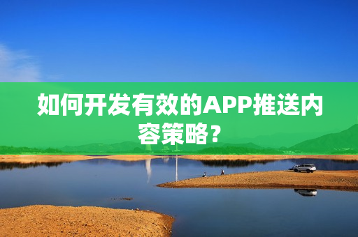 如何开发有效的APP推送内容策略？