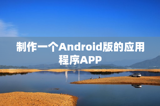 制作一个Android版的应用程序APP 制作一个Android版的应用程序APP