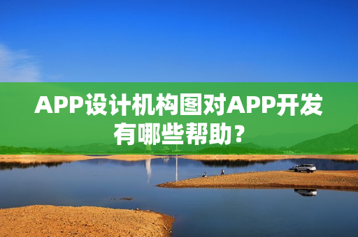 APP设计机构图对APP开发有哪些帮助？