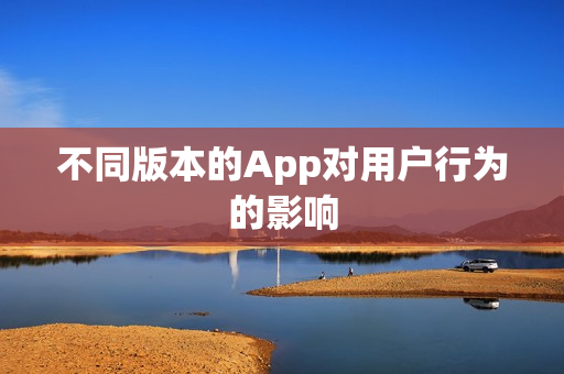 不同版本的App对用户行为的影响