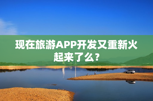 现在旅游APP开发又重新火起来了么？