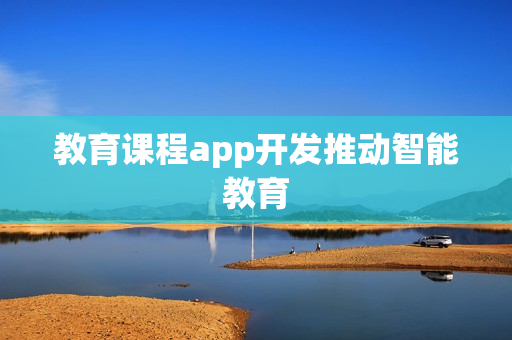 教育课程app开发推动智能教育