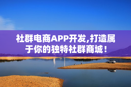 社群电商APP开发,打造属于你的独特社群商城！