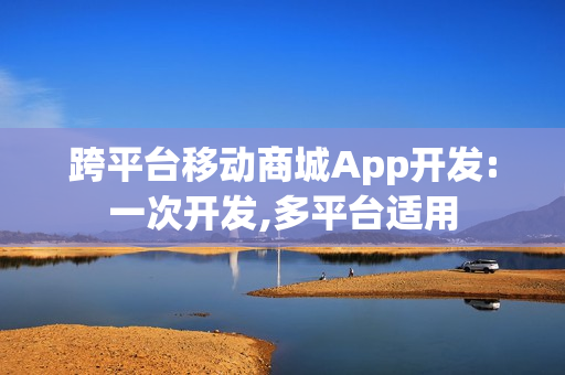 跨平台移动商城App开发:一次开发,多平台适用