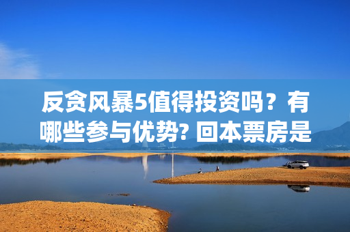反贪风暴5值得投资吗？有哪些参与优势? 回本票房是多少?(反贪风暴5认购)