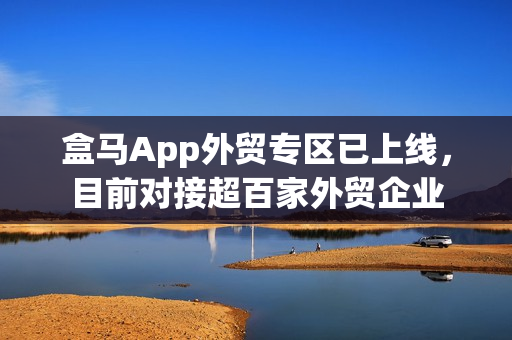 盒马App外贸专区已上线，目前对接超百家外贸企业