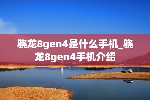 骁龙8gen4是什么手机_骁龙8gen4手机介绍