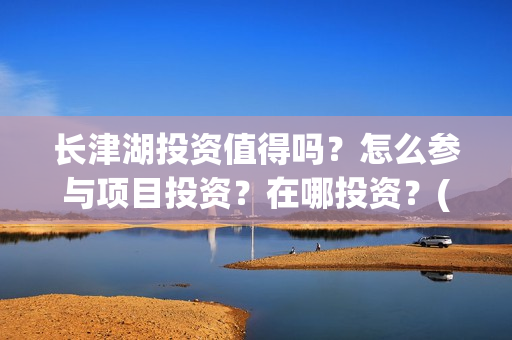 长津湖投资值得吗？怎么参与项目投资？在哪投资？(长津湖投资值得投资吗)