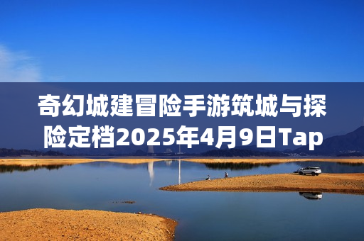 奇幻城建冒险手游筑城与探险定档2025年4月9日TapTap首发 打造专属城邦开启奇幻旅程