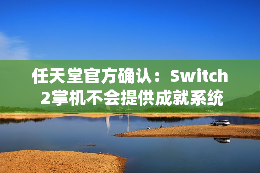 任天堂官方确认:Switch 2掌机不会提供成就系统 任天堂官方确认:Switch 2掌机不会提供成就系统