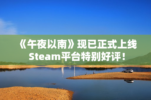 《午夜以南》现已正式上线 Steam平台特别好评! 《午夜以南》现已正式上线 Steam平台特别好评!