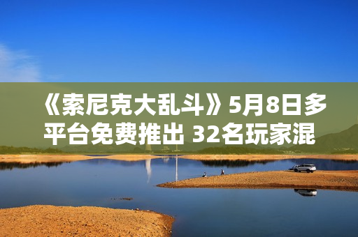 《索尼克大乱斗》5月8日多平台免费推出 32名玩家混战 《索尼克大乱斗》5月8日多平台免费推出 32名玩家混战