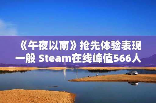 《午夜以南》抢先体验表现一般 Steam在线峰值566人 《午夜以南》抢先体验表现一般 Steam在线峰值566人