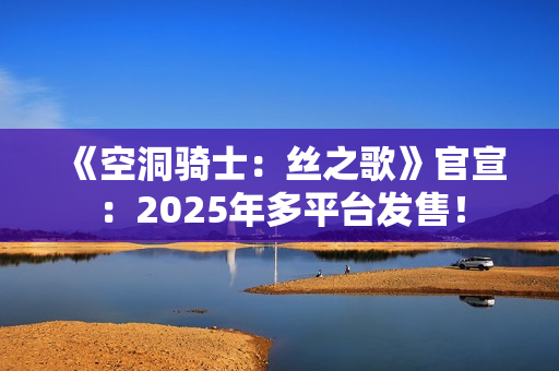 《空洞骑士：丝之歌》官宣：2025年多平台发售！