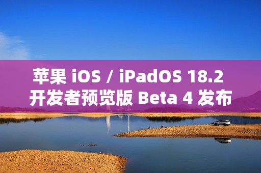 苹果 iOS / iPadOS 18.2 开发者预览版 Beta 4 发布
