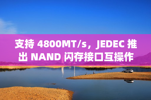支持 4800MT/s，JEDEC 推出 NAND 闪存接口互操作性标准 JESD230G