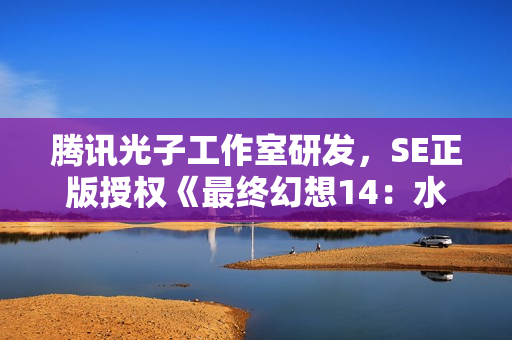 腾讯光子工作室研发，SE正版授权《最终幻想14：水晶世界》全球首曝
