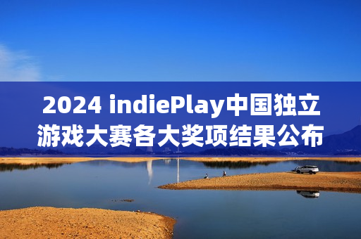 2024 indiePlay中国独立游戏大赛各大奖项结果公布! 2024 indiePlay中国独立游戏大赛各大奖项结果公布!