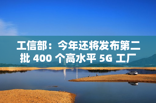 工信部:今年还将发布第二批 400 个高水平 5G 工厂 工信部:今年还将发布第二批 400 个高水平 5G 工厂