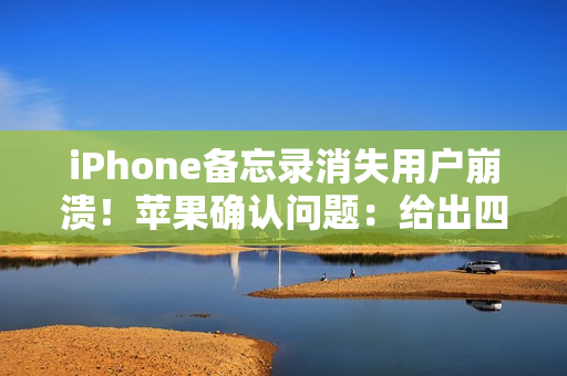iPhone备忘录消失用户崩溃！苹果确认问题：给出四步救急方案