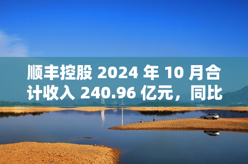 顺丰控股 2024 年 10 月合计收入 240.96 亿元,同比增长 16.16% 顺丰控股 2024 年 10 月合计收入 240.96 亿元,同比增长 16.16%