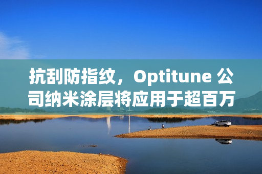 抗刮防指纹，Optitune 公司纳米涂层将应用于超百万台笔记本 / 平板电脑