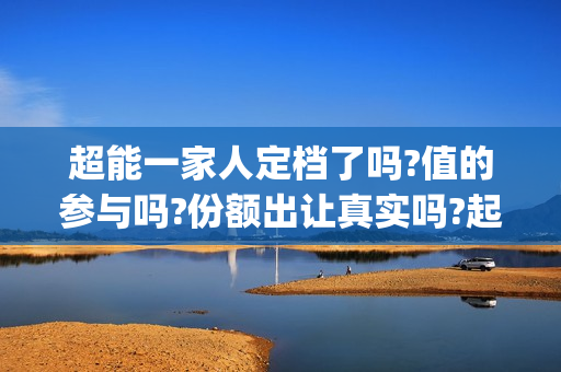 超能一家人定档了吗?值的参与吗?份额出让真实吗?起投多少?(超能一家人上映)