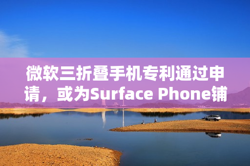 微软三折叠手机专利通过申请，或为Surface Phone铺路