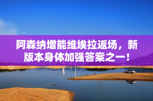 阿森纳增能维埃拉返场，新版本身体加强答案之一！