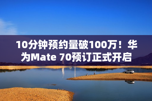 10分钟预约量破100万！华为Mate 70预订正式开启