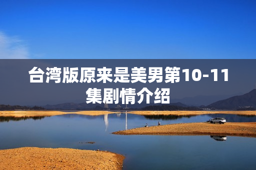 台湾版原来是美男第10-11集剧情介绍