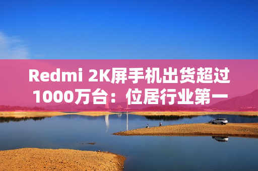 Redmi 2K屏手机出货超过1000万台：位居行业第一