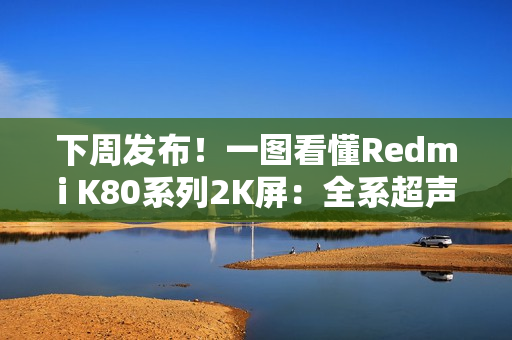 下周发布！一图看懂Redmi K80系列2K屏：全系超声波指纹