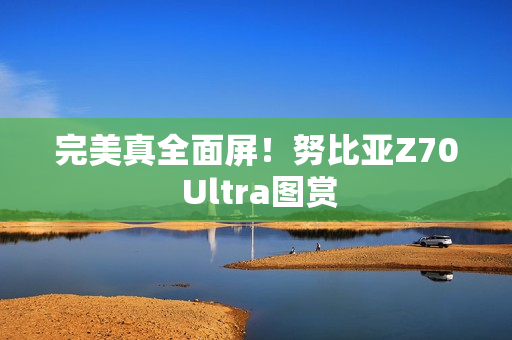 完美真全面屏！努比亚Z70 Ultra图赏