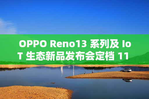 OPPO Reno13 系列及 IoT 生态新品发布会定档 11 月 25 日