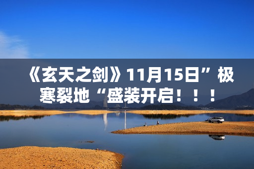 《玄天之剑》11月15日”极寒裂地“盛装开启！！！