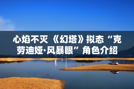 心焰不灭 《幻塔》拟态“克劳迪娅·风暴眼”角色介绍