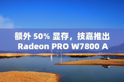 额外 50% 显存，技嘉推出 Radeon PRO W7800 AI TOP 48G 专业显卡