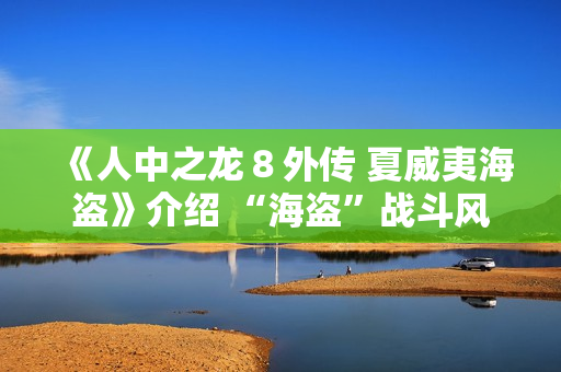 《人中之龙８外传 夏威夷海盗》介绍 “海盗”战斗风格及海盗主题游戏要素
